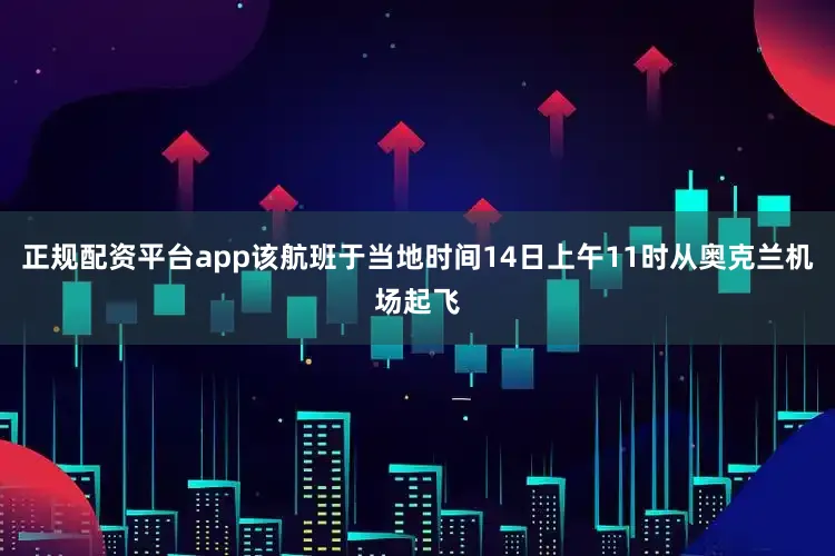正规配资平台app该航班于当地时间14日上午11时从奥克兰机场起飞