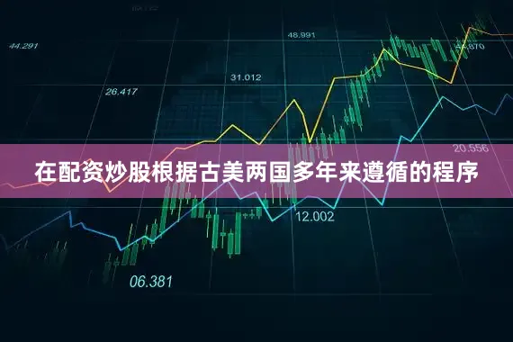在配资炒股根据古美两国多年来遵循的程序