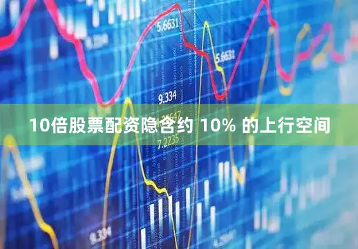 10倍股票配资隐含约 10% 的上行空间