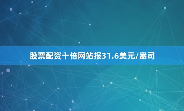 股票配资十倍网站报31.6美元/盎司