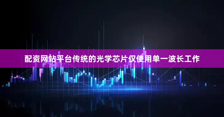 配资网站平台传统的光学芯片仅使用单一波长工作