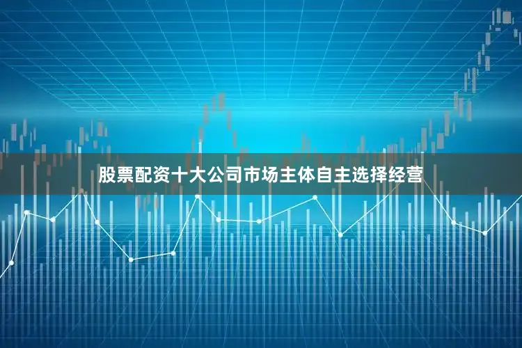 股票配资十大公司市场主体自主选择经营