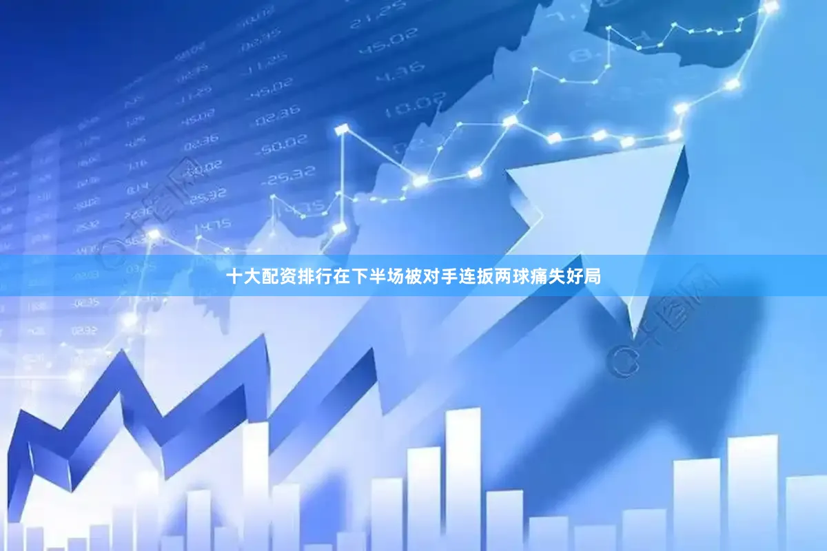 十大配资排行在下半场被对手连扳两球痛失好局