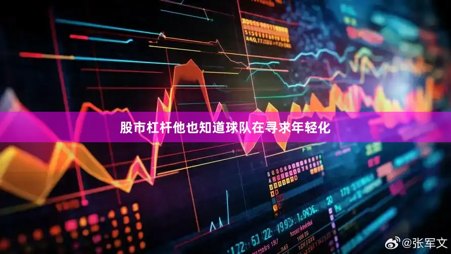 股市杠杆他也知道球队在寻求年轻化