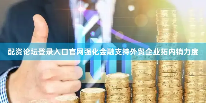 配资论坛登录入口官网强化金融支持外贸企业拓内销力度
