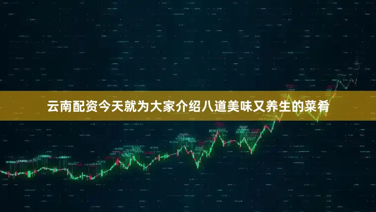 云南配资今天就为大家介绍八道美味又养生的菜肴