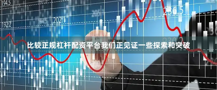 比较正规杠杆配资平台我们正见证一些探索和突破