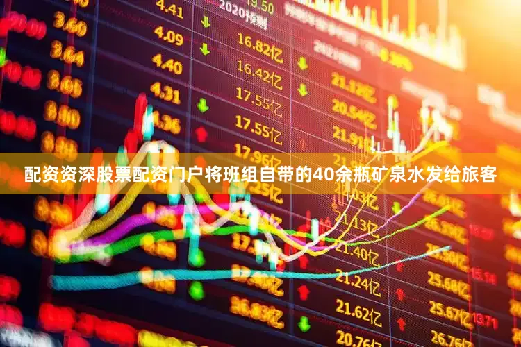 配资资深股票配资门户将班组自带的40余瓶矿泉水发给旅客