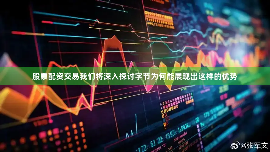 股票配资交易我们将深入探讨字节为何能展现出这样的优势