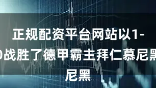 正规配资平台网站以1-0战胜了德甲霸主拜仁慕尼黑