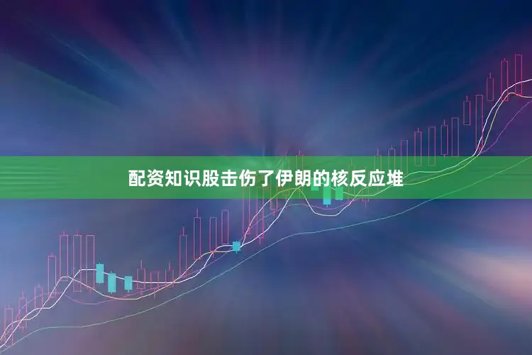 配资知识股击伤了伊朗的核反应堆