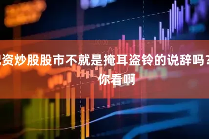 配资炒股股市不就是掩耳盗铃的说辞吗？        你看啊