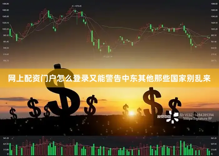 网上配资门户怎么登录又能警告中东其他那些国家别乱来