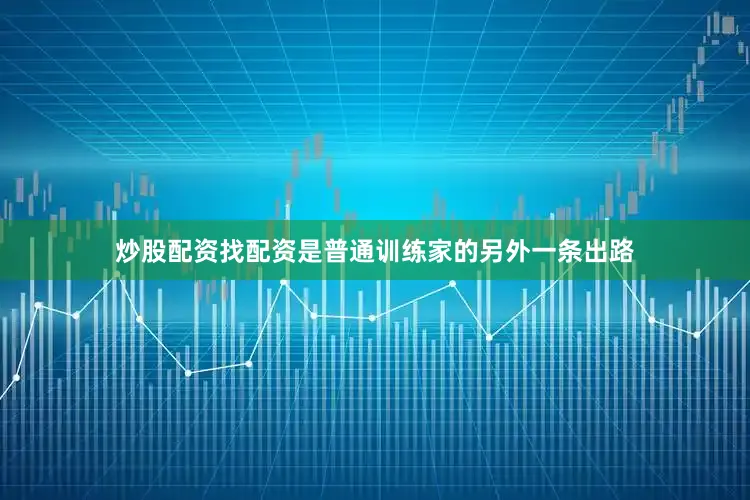 炒股配资找配资是普通训练家的另外一条出路