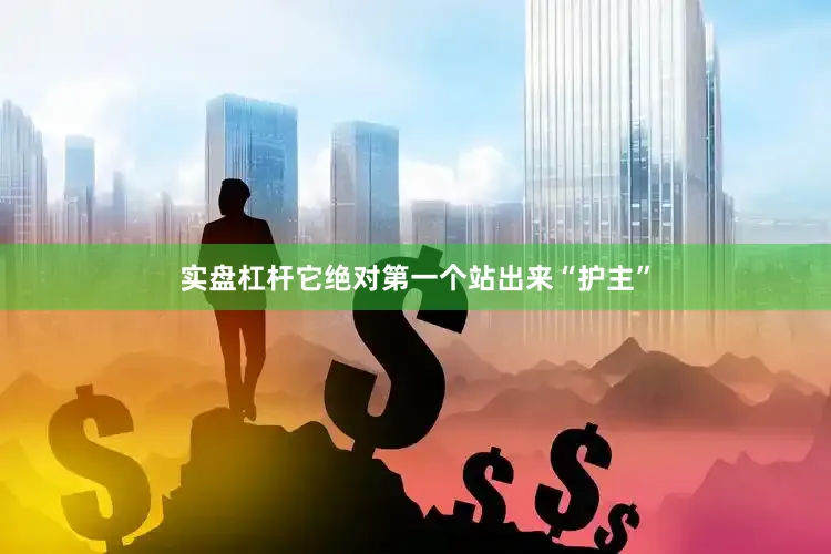 实盘杠杆它绝对第一个站出来“护主”