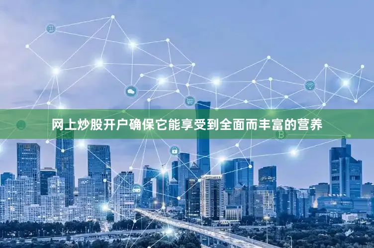 网上炒股开户确保它能享受到全面而丰富的营养