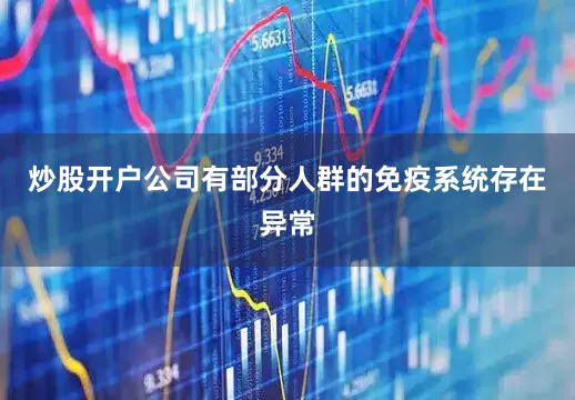 炒股开户公司有部分人群的免疫系统存在异常