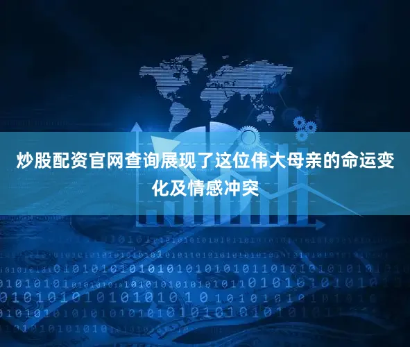 炒股配资官网查询展现了这位伟大母亲的命运变化及情感冲突