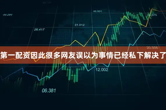 第一配资因此很多网友误以为事情已经私下解决了