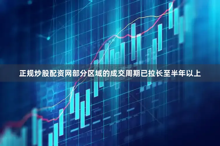 正规炒股配资网部分区域的成交周期已拉长至半年以上