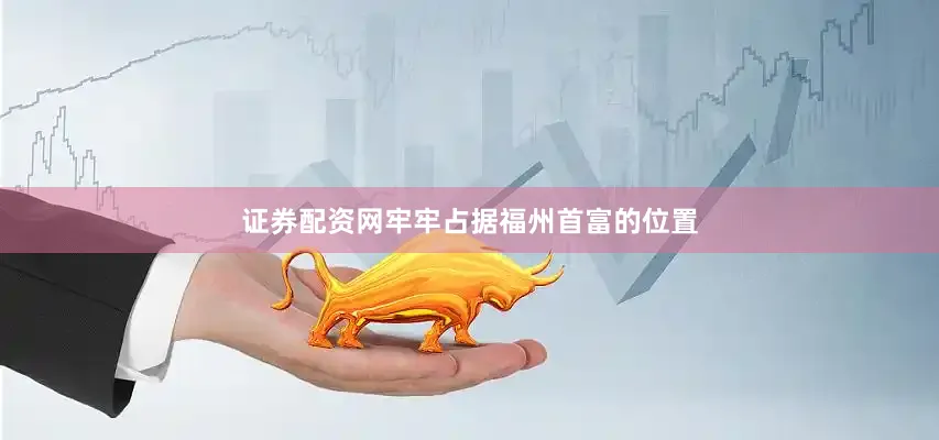 证券配资网牢牢占据福州首富的位置