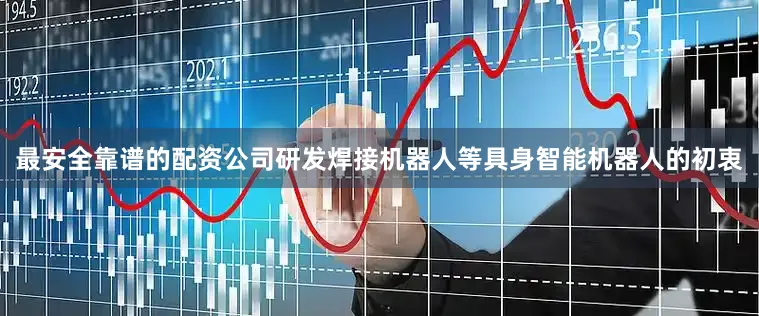 最安全靠谱的配资公司研发焊接机器人等具身智能机器人的初衷