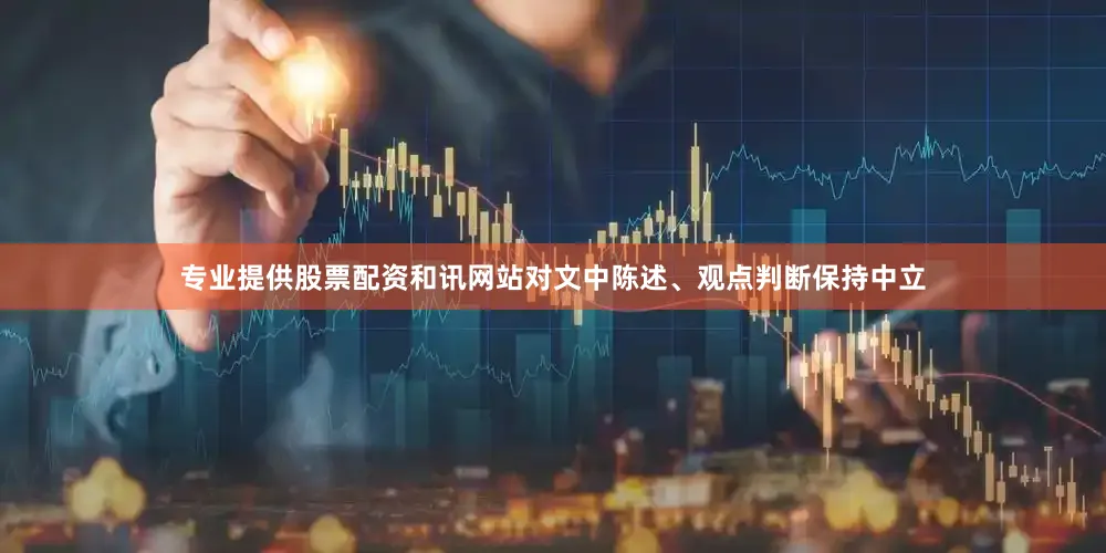 专业提供股票配资和讯网站对文中陈述、观点判断保持中立