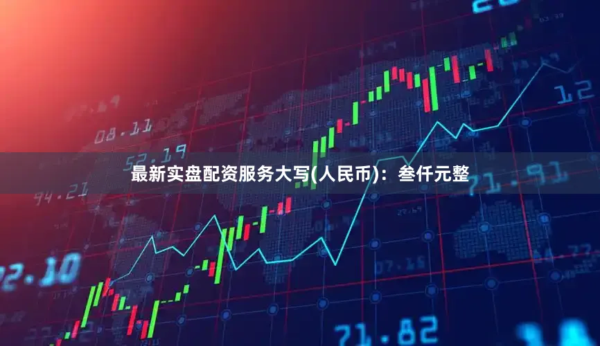 最新实盘配资服务大写(人民币)：叁仟元整