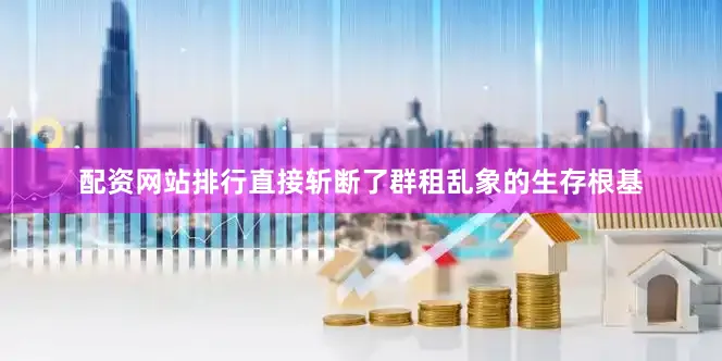 配资网站排行直接斩断了群租乱象的生存根基