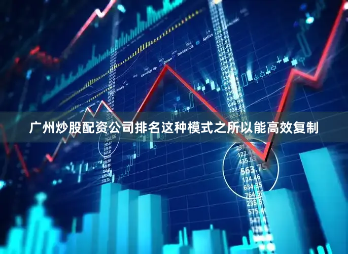 广州炒股配资公司排名这种模式之所以能高效复制