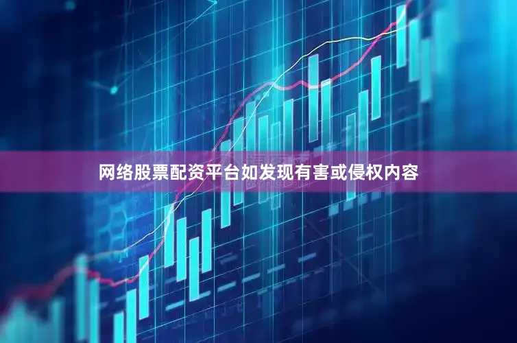 网络股票配资平台如发现有害或侵权内容