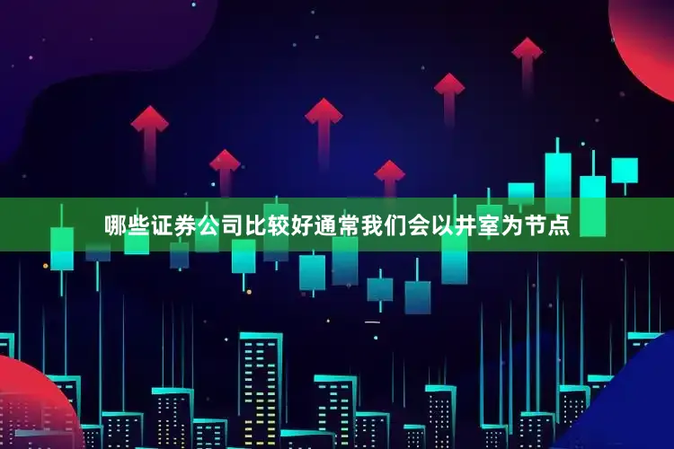 哪些证券公司比较好通常我们会以井室为节点