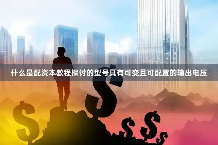 什么是配资本教程探讨的型号具有可变且可配置的输出电压