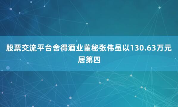 股票交流平台　　舍得酒业董秘张伟虽以130.63万元居第四