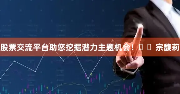 股票交流平台助您挖掘潜力主题机会！		　　宗馥莉