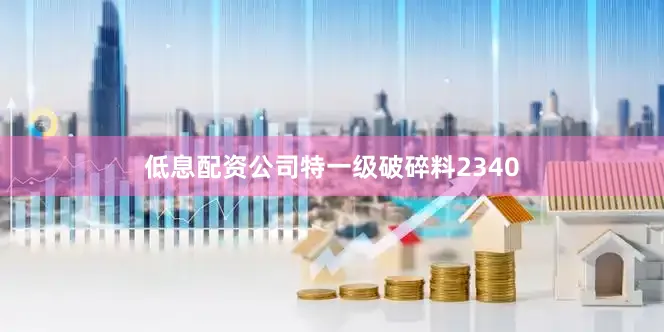 低息配资公司特一级破碎料2340