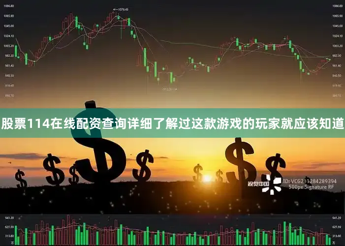 股票114在线配资查询详细了解过这款游戏的玩家就应该知道