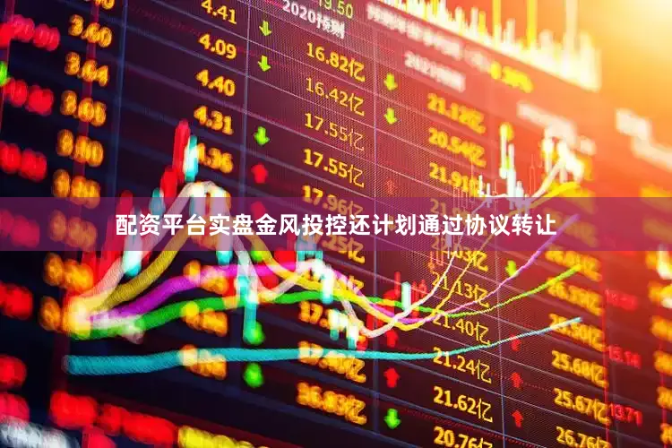 配资平台实盘金风投控还计划通过协议转让