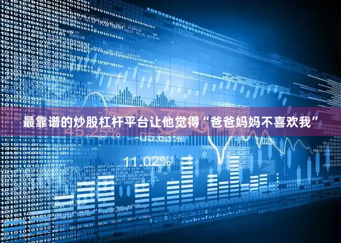最靠谱的炒股杠杆平台让他觉得“爸爸妈妈不喜欢我”