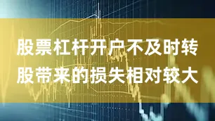 股票杠杆开户不及时转股带来的损失相对较大