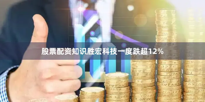 股票配资知识胜宏科技一度跌超12%