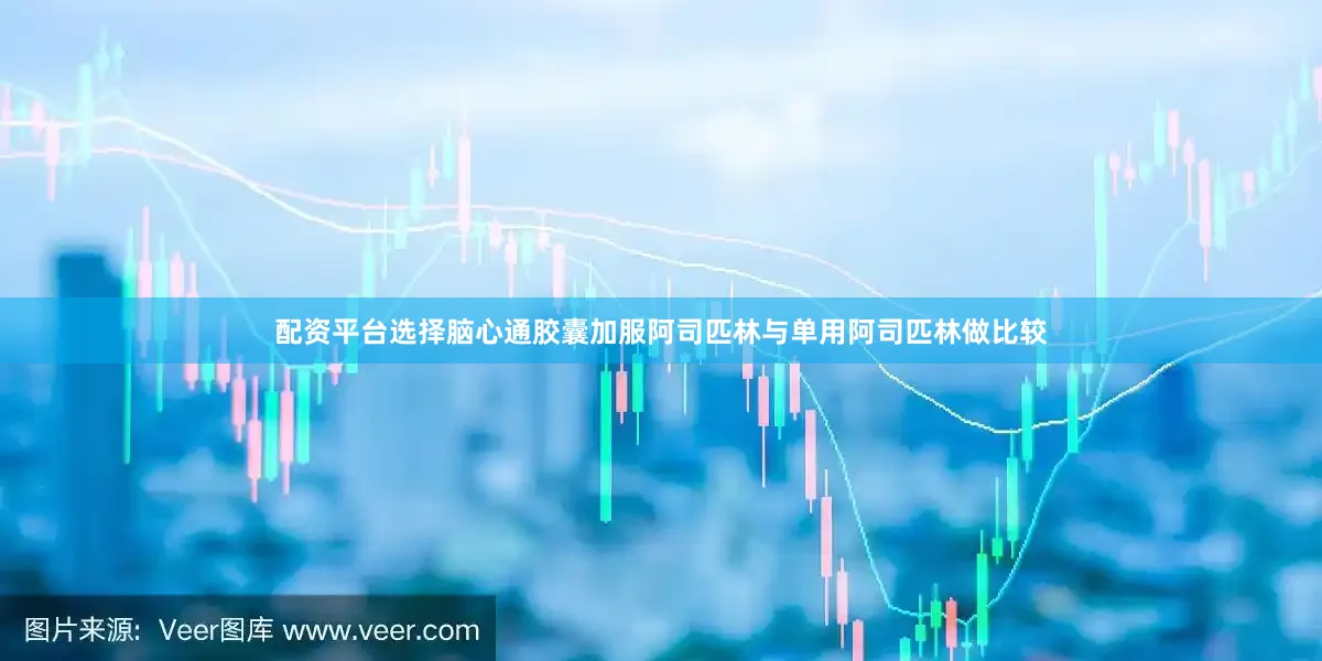 配资平台选择脑心通胶囊加服阿司匹林与单用阿司匹林做比较