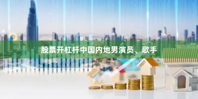 股票开杠杆中国内地男演员、歌手