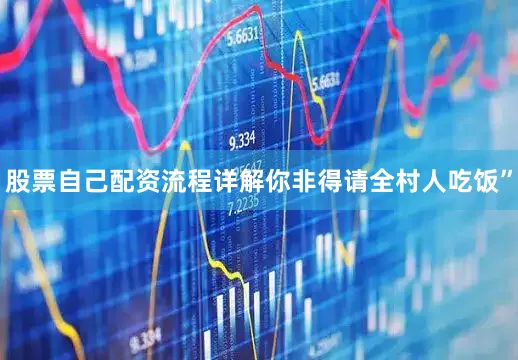 股票自己配资流程详解你非得请全村人吃饭”