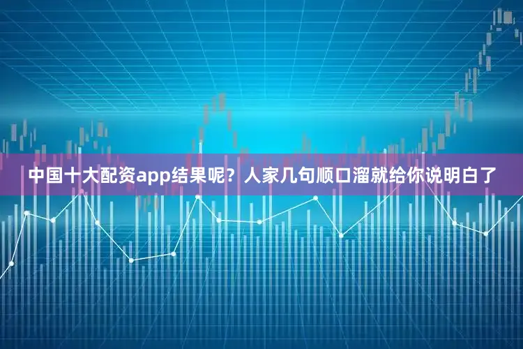 中国十大配资app结果呢？人家几句顺口溜就给你说明白了