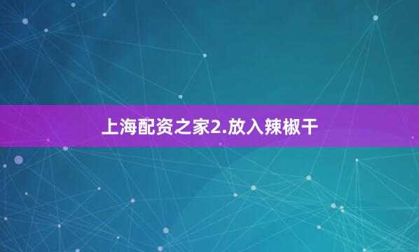 上海配资之家2.放入辣椒干