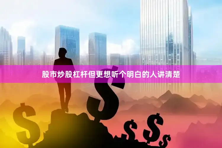 股市炒股杠杆但更想听个明白的人讲清楚