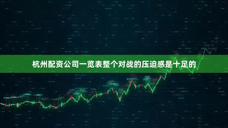 杭州配资公司一览表整个对战的压迫感是十足的