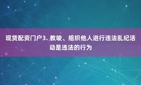 现货配资门户3. 教唆、组织他人进行违法乱纪活动是违法的行为