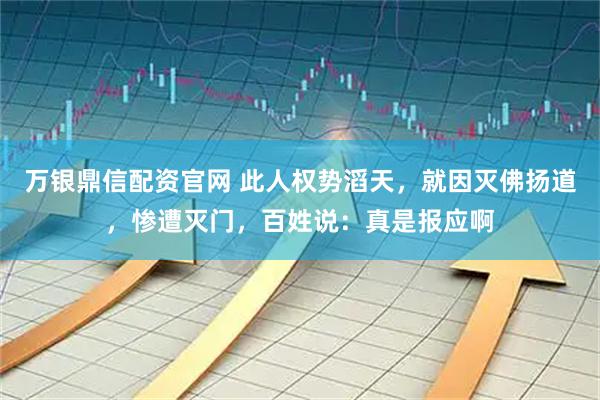 万银鼎信配资官网 此人权势滔天，就因灭佛扬道，惨遭灭门，百姓说：真是报应啊